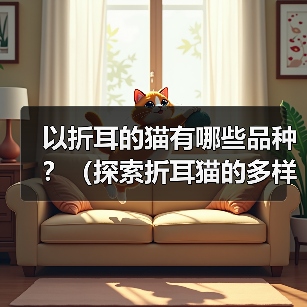 以折耳的猫有哪些品种?(探索折耳猫的多样性) 以折耳的猫有哪些品种?(探索折耳猫的多样性)(图1)