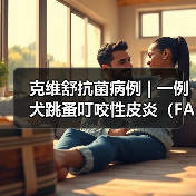 克维舒抗菌病例 | 一例犬跳蚤叮咬性皮炎（FAD）的病例分析(图4)