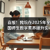 喜报！我院在2025年全国师生数字素养提升实践活动中荣获“标杆作品”！ - 新生家伴