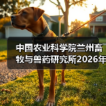 中国农业科学院兰州畜牧与兽药研究所2026年度招聘公示(图2)