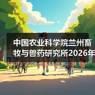 中国农业科学院兰州畜牧与兽药研究所2026年度招聘公示(图1)