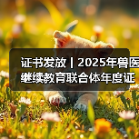 证书发放丨2025年兽医继续教育联合体年度证书正式发放啦！(图3)