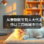 从宠物医生到人大代表：他让三四线城市也有了高品质宠物医疗服务(图3)