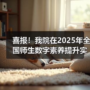 喜报！我院在2025年全国师生数字素养提升实践活动中荣获“标 - 新生家伴