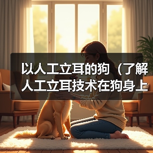 以人工立耳的狗（了解人工立耳技术在狗身上的应用和影响力）(图2)