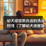 幼犬感冒后合适的洗澡时间（了解幼犬感冒康复情况，科学安排洗澡时间）(图4)