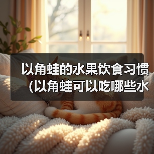 以角蛙的水果饮食习惯（以角蛙可以吃哪些水果？了解一下！）(图3)