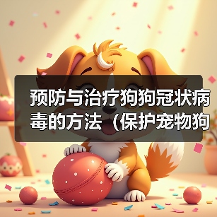 预防与治疗狗狗冠状病毒的方法（保护宠物狗免受冠状病毒感染的有效措施）(图3)