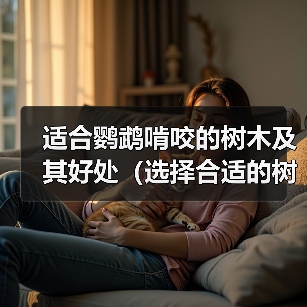 适合鹦鹉啃咬的树木及其好处（选择合适的树木让你的鹦鹉健康快乐）(图3)
