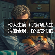 幼犬生病（了解幼犬生病的表现，保证它们的健康和幸福） - 新生家伴