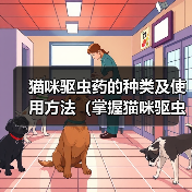 猫咪驱虫药的种类及使用方法(掌握猫咪驱虫药的选择和使用,让爱宠远离寄生虫侵害)(图3) 猫咪驱虫药的种类及使用方法(掌握猫咪驱虫药的选择和使用,让爱宠远离寄生虫侵害)(图3)