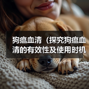 狗瘟血清(探究狗瘟血清的有效性及使用时机)(图3) 狗瘟血清(探究狗瘟血清的有效性及使用时机)(图3)