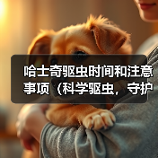 哈士奇驱虫时间和注意事项（科学驱虫，守护爱宠健康） - 新生家伴