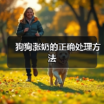 狗狗涨奶的正确处理方法 - 新生家伴