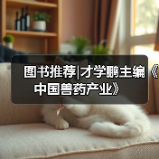 图书推荐|才学鹏主编《中国兽药产业》 - 新生家伴