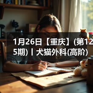 1月26日【重庆】(第125期)丨犬猫外科(高阶)班！含SUB(人人可实操)、乳糜胸等技术！(图2)