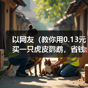 以网友（教你用0.13元买一只虎皮鹦鹉，省钱养宠物的秘诀） - 新生家伴