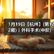 1月19日【杭州】(第122期)丨外科手术(中阶)实战班，2 - 新生家伴