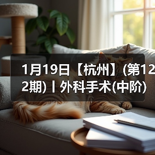 1月19日【杭州】(第122期)丨外科手术(中阶)实战班，2人/组提供一猫一狗，实操超多！(图3)