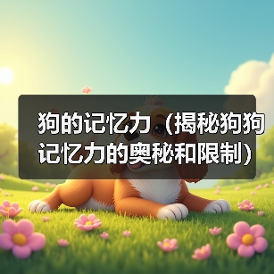 狗的记忆力（揭秘狗狗记忆力的奥秘和限制） - 新生家伴
