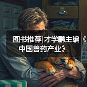 图书推荐|才学鹏主编《中国兽药产业》 - 新生家伴