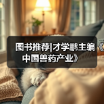 图书推荐|才学鹏主编《中国兽药产业》(图2)