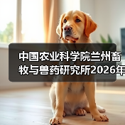 中国农业科学院兰州畜牧与兽药研究所2026年度招聘公示 - 新生家伴