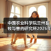 中国农业科学院兰州畜牧与兽药研究所2026年度招聘公示(图3) 中国农业科学院兰州畜牧与兽药研究所2026年度招聘公示(图3)