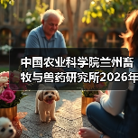 中国农业科学院兰州畜牧与兽药研究所2026年度招聘公示(图2) 中国农业科学院兰州畜牧与兽药研究所2026年度招聘公示(图2)