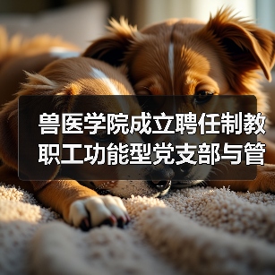 兽医学院成立聘任制教职工功能型党支部与管理委员会(图3)