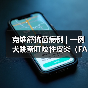 克维舒抗菌病例 | 一例犬跳蚤叮咬性皮炎（FAD）的病例分析 - 新生家伴