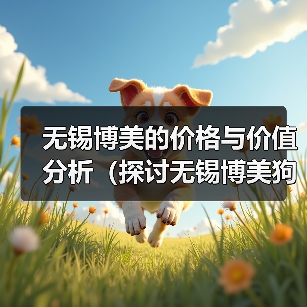无锡博美的价格与价值分析（探讨无锡博美狗狗在市场上的定价以及其所提供的价值）(图4)