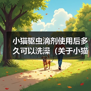 小猫驱虫滴剂使用后多久可以洗澡（关于小猫使用驱虫滴剂后的洗澡时间及注意事项）(图1)