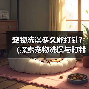 宠物洗澡多久能打针？（探索宠物洗澡与打针的最佳时间间隔）(图2)