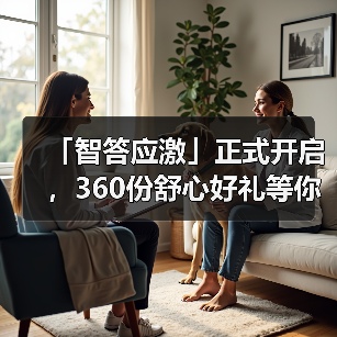「智答应激」正式开启，360份舒心好礼等你赢！(图4)