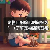 宠物店狗剪毛时间多久？（了解宠物店狗剪毛