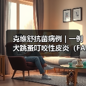 克维舒抗菌病例 | 一例犬跳蚤叮咬性皮炎（FAD）的病例分析(图4)