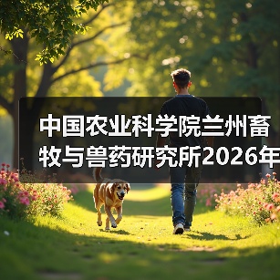 中国农业科学院兰州畜牧与兽药研究所2026年度招聘公示 - 新生家伴
