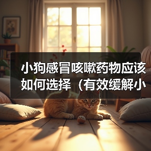 小狗感冒咳嗽药物应该如何选择（有效缓解小狗感冒咳嗽的药物选择及使用注意事项）(图4)