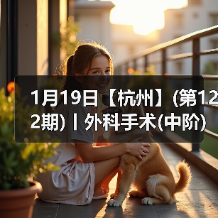 1月19日【杭州】(第122期)丨外科手术(中阶)实战班，2人/组提供一猫一狗，实操超多！(图2)