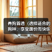 养狗首选（选择适合的狗种，享受廉价而快乐的宠物生活） - 新生家伴