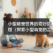 小型萌宠世界的奇妙旅程（探索小型萌宠的品种多样性与可爱魅力）(图4)