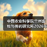 中国农业科学院兰州畜牧与兽药研究所2026年度招聘公示(图3)