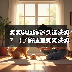 狗狗买回家多久能洗澡?(了解适宜狗狗洗澡的时间和方法)(图3) 狗狗买回家多久能洗澡?(了解适宜狗狗洗澡的时间和方法)(图3)