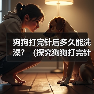 狗狗打完针后多久能洗澡?(探究狗狗打完针后洗澡的最佳时间和注意事项)(图3) 狗狗打完针后多久能洗澡?(探究狗狗打完针后洗澡的最佳时间和注意事项)(图3)