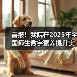 喜报！我院在2025年全国师生数字素养提升实践活动中荣获“标杆作品”！(图2)