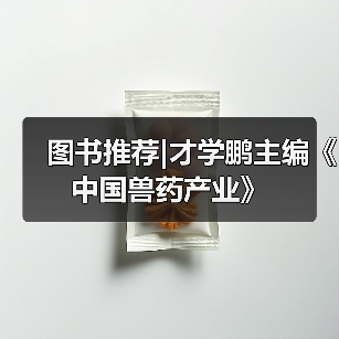 图书推荐|才学鹏主编《中国兽药产业》(图4)