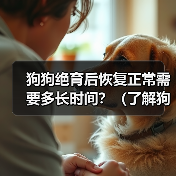 狗狗绝育后恢复正常需要多长时间？（了解狗狗绝育手术后恢复的过程和时间）(图3)