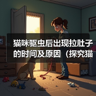 猫咪驱虫后出现拉肚子的时间及原因(探究猫咪驱虫后何时开始出现拉肚子的情况以及可能的原因)(图4) 猫咪驱虫后出现拉肚子的时间及原因(探究猫咪驱虫后何时开始出现拉肚子的情况以及可能的原因)(图4)
