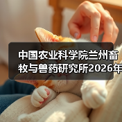 中国农业科学院兰州畜牧与兽药研究所2026年度招聘公示 - 新生家伴